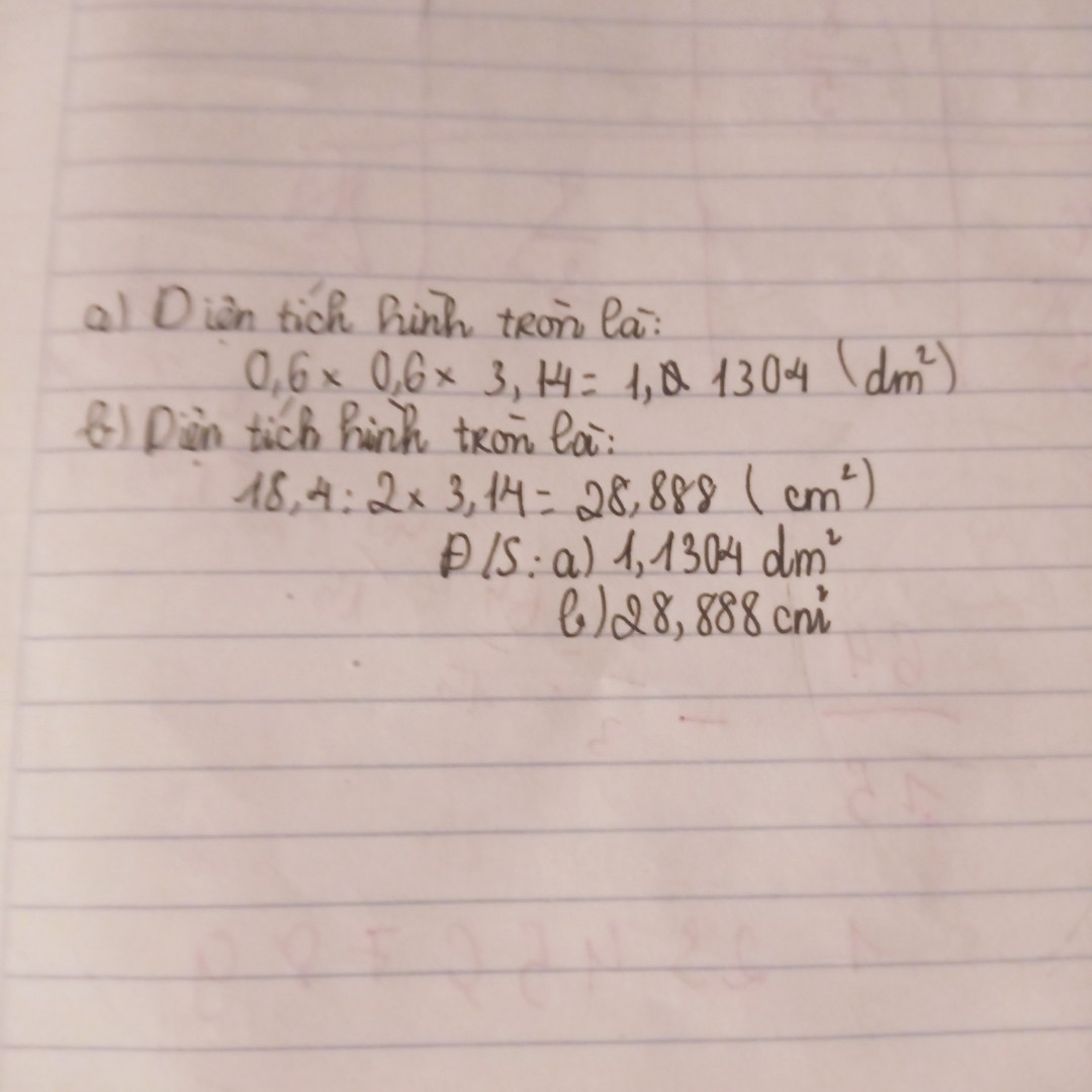 6) Tính diện tích hình tròn có 
a) Bán kính 0,6 dm
b) Đường kính 18,4 cm