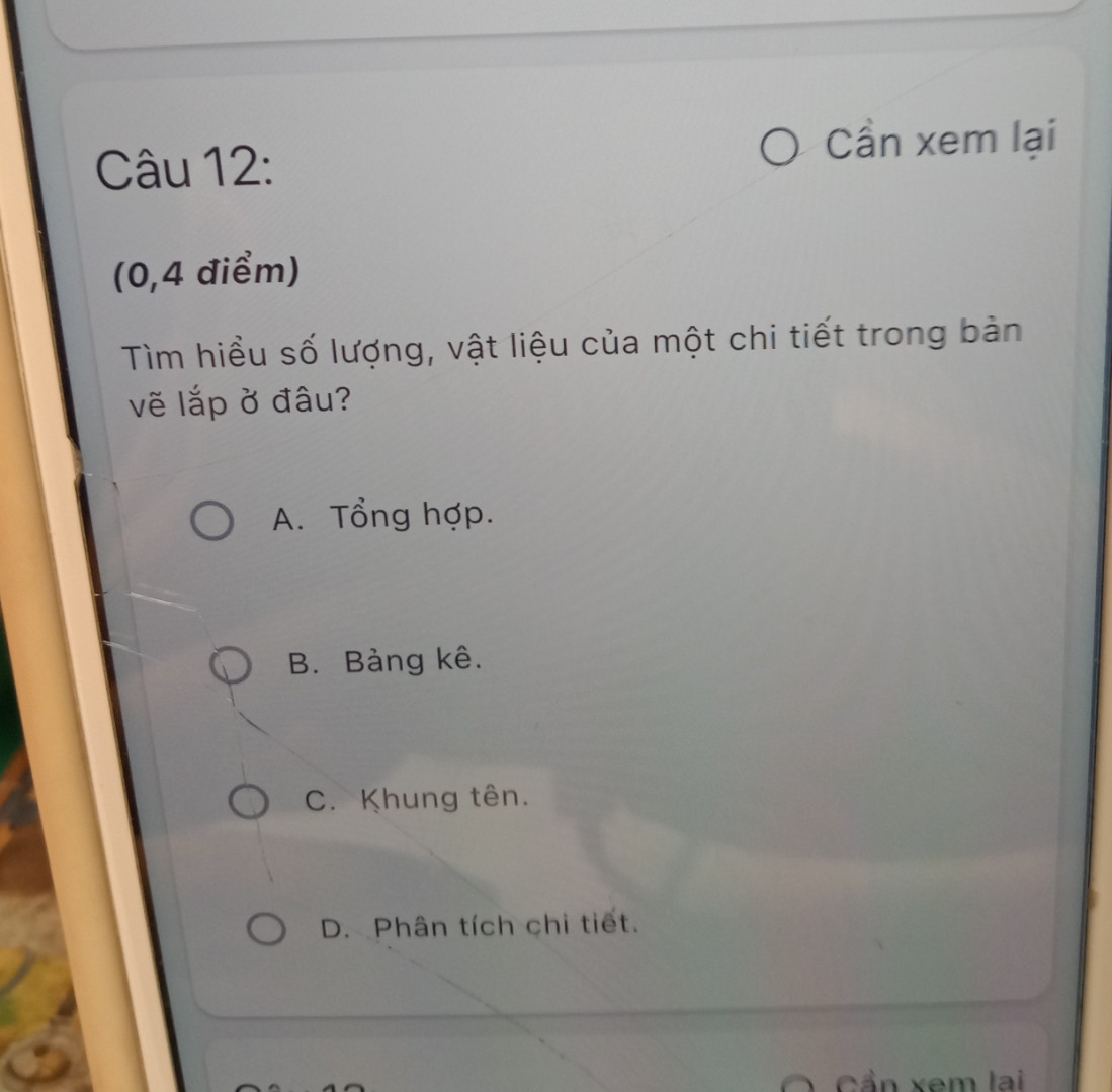 Tìm hiểu số lượng vật liệu của một chi tiết trong văn bản lắp vẽ ở đâu 
A tổng hợp 
B bảng kê 
C khung tên 
D phân tích chi tiết