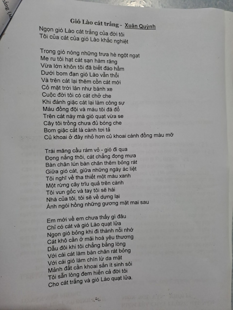 Tìm hình ảnh trong bài thơ sau:
Ngọn gió Lào cát trắng của đời tôi Tôi của cát của gió Lào khắc nghiệt

Trong gió nóng những trưa hè ngột ngạt Mẹ ru tôi hạt cát sạn hàm răng
Vừa lớn khôn tôi đã biết đào hầm
Dưới bom đạn gió Lào vẫn thổi 
Và trên cát lại thêm cồn cát mới 
Cỏ mặt trời lăn như bánh xe 
Cuộc đời tôi có cát chở che 
Khi đánh giặc cát lại làm công sự Máu đồng đội và máu tôi đã đỗ 
Trên cát này mà gió quạt vừa se 
Cây tôi trồng chưa đủ bóng che 
Bom giặc cắt lá cành tơi tả 
Củ khoai ở đây nhỏ hơn củ khoai cánh đồng màu mỡ

Trái mãng cầu rám vò - gió đi qua 
Đọng nắng thôi, cát chẳng đọng mưa 
Bàn chân lún bàn chân thêm bỏng rát 
Giữa gió cát, giữa những ngày ác liệt 
Tôi nghĩ về tha thiết một màu xanh 
Một rừng cây trĩu quả trên cành 
Tôi vun gốc và tay tôi sẽ hái 
Nhà của tôi, tôi sẽ về dựng lại 
Ánh ngói hồng những gương mặt mai sau

Em mới về em chưa thấy gì đâu 
Chỉ có cát và gió Lào quạt lửa 
Ngọn gió bỏng khi đi thành nỗi nhớ 
Cát khô cằn ở mãi hoá yêu thương 
Dẫu đôi khi tôi chẳng bằng lòng 
Với cái cát làm bàn chân rát bỏng 
Với cái gió làm chín lừ da mặt Mảnh đất cần khoai sắn ít sinh sôi 
Tôi sẵn lòng đem hiến cả đời tôi 
Cho cát trắng và gió Lào quạt lửa.