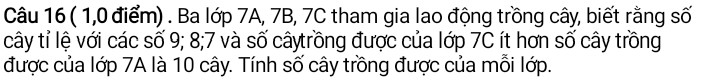 Ba lớp 7A 7B 7C lao động thi trồng cây biết rằng số cây tỉ lệ với số 9, 8, 7 số