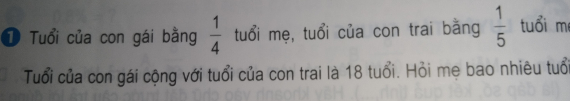 Tuổi của con gái bằng 1/4 tuổi của mẹ, tuổi của con trai bằng 1/5 tuổi của mẹ.Tuổi của con gái cộng với tuổi của con trai là 18 tuổi.Hỏi mẹ bao nhiêu tuổi ? 
Mong mọi người giúp mình với mình đang cần gấp.