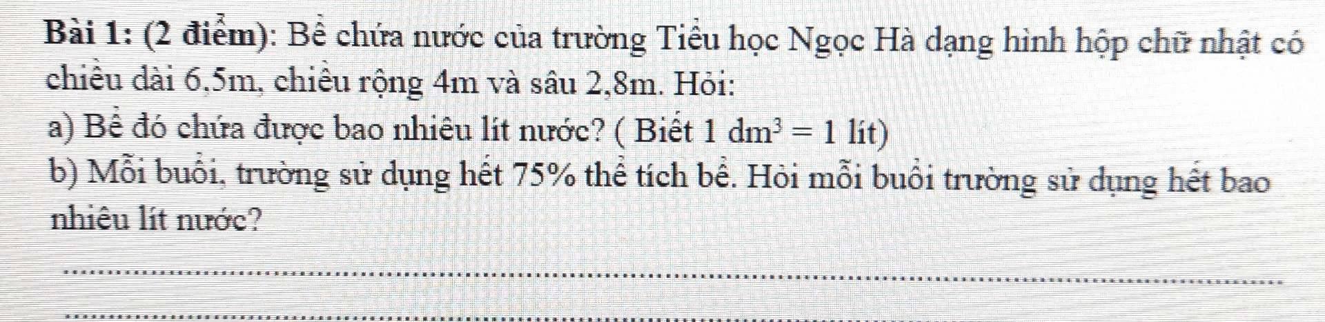 Bể chứa nước của trường tiểu học Ngọc Hà dạng hình hộp chữ nhật có chiều dài là 6,5 chiều rộng là 4m và sâu 2,8m hỏi
a bể đó chứa được bao nhiêu lít nước biết 1dm3 =1lít 
b Mỗi buổi trường sử dụng hết 75% thể tích bể hỏi mỗi buổi trường sử dụng hết bao nhiêu lít nước