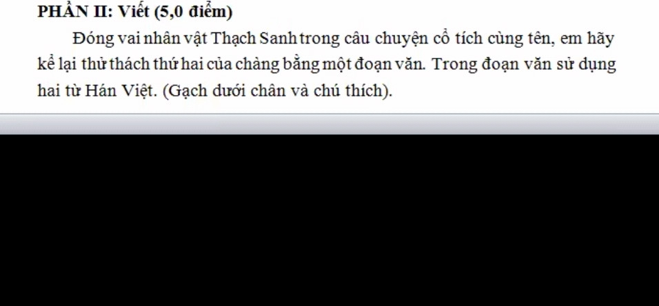 Đóng vai nhân vật Thạch sanh trong câu chuyện cổ tích cùng tên , em hãy kể lại thử thách thứ hai của chàng bằng một đoạn văn . Trong đoạn văn sử dụng hai từ Hán Việt ( Gạch dưới chân và chú thích )