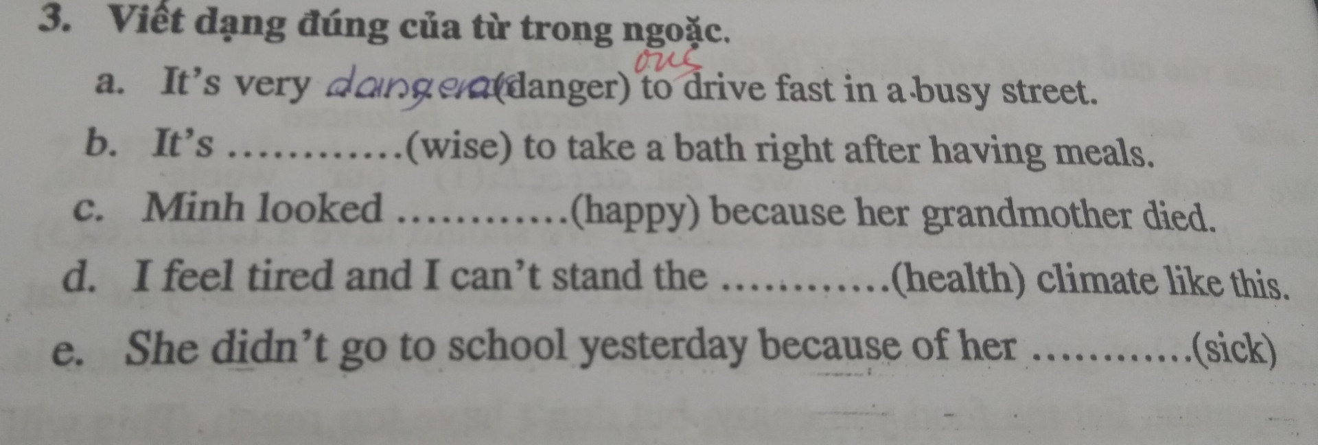 Viết dạng đúng của động từ trong ngoặc
a. Yesterday, Hoa and her aunt .......... (go) to the marker
b. I would like ........ (tell) you about my family
c. Vegetables often ......... (have) dirt from the farm in them
d. Be careful! The children ........... (cross) the street
e. I .......... (be) fourteen years old next week, and so will she