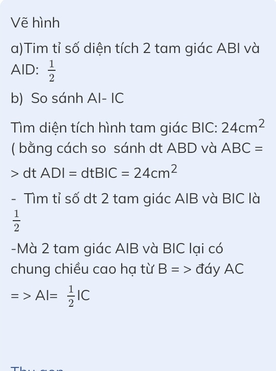 Câu 15: Cho hình thang ABCD có đáy lớn DC gấp 2 lần đáy bé AB. Hai đường chéo AC và BD cắt nhau tại I. Biết diện tích hình tam giác ABI là 12cm ^ 2 , diện tích hình tam giác AID là 24cm ^ 2 .

a) Tìm tỉ số diện tích của hai tam giác ABI và AID.

b) Tính diện tích hình thang ABCD.