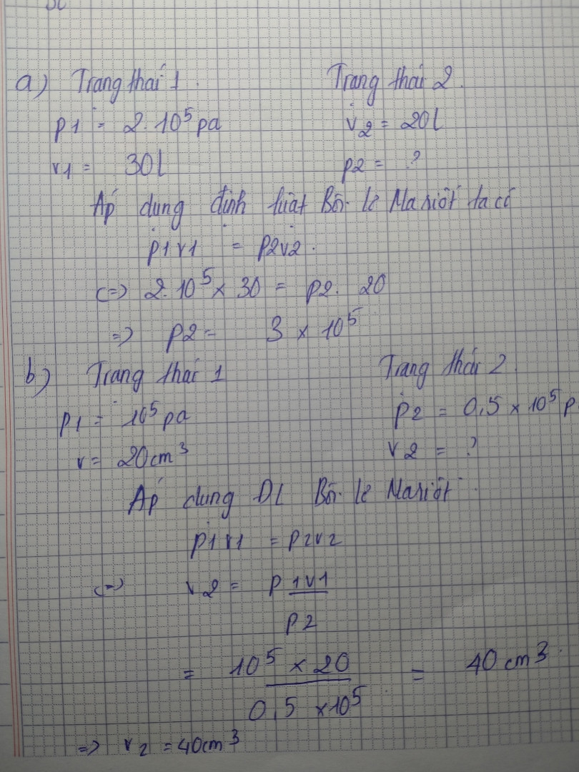 a) một chất khí lí tưởng ở trạng thái (1),p1=2.10^5pa, v1=30lit. Người ta nén đăng nhiệt thể tích giảm xuống còn 20 lít. Tính áp xuất của chất khí sau khi nén
b) một chất khí lí tưởng ở trạng thái có áp suất 10^5pa,thể tích khí là 20cm3. Nếu giảm áp suất của chất khí xuống còn 0,5.10^5pa thì thể tích khí là bao nhiêu