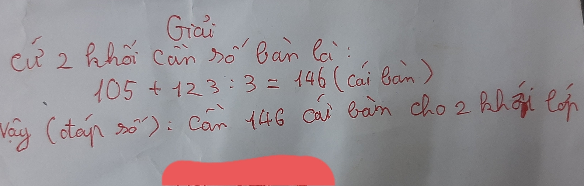 Khối 3 có 105 em , khối 4 có 123 em . Cứ 3 em ngồi 1 bàn . Hỏi cả 2 khối cần bao nhiêu bàn để ngồi đủ học sinh đó