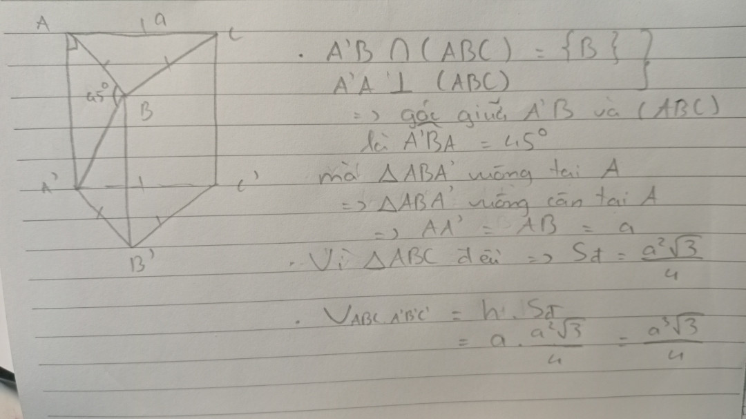 Cho hình lăng trụ đứng ABCD . A'B'C' có đáy tam giác đều cạnh a . Đường chéo A'B của mặt bên ABB'A' tạo với đáy một góc 45°. Thể tích khối lăng trụ ABC.A'B'C'