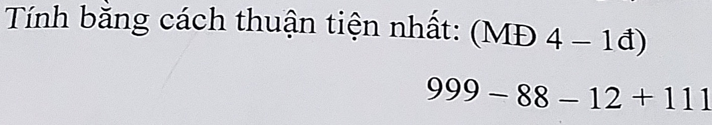 Tính bằng cách thuận tiện nhất. 
999-88-12+111