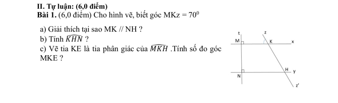 Cho hình vẽ(trong phần BL)biết góc mKz=70°.
A. Giải thích tại sao MK//NH?
B. Tính KHN?
C. Vẽ tia Ke là tia phân giác của MKH. Tính số đo góc MKE?