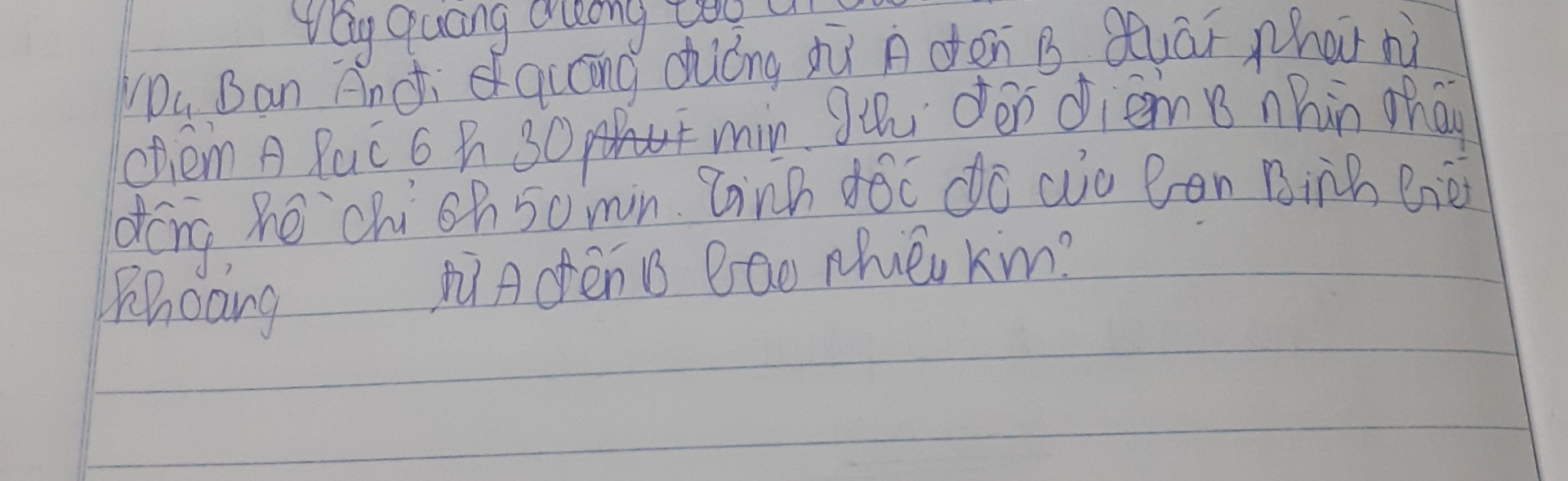 Vợ đang đi quãng đường từ A đến B xuất phát từ điểm mai lúc 6:30 khi đến điểm B nhìn thấy đồng hồ chỉ 6:50 tính tốc độ của bạn Bình biết quãng đường từ A đến B bao nhiêu km