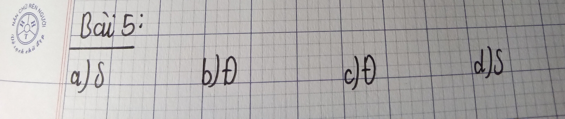 Bài5 Đúng hay Sai
  a) tất cả các số tự nhiên đều là số nguyên dương
  b)Nếu A là số tự nhiên thì a là số nguyên
  c)Nếu b là số nguyên không âm thì b là số tự nhiên
  d)Nếu c là số nguyên thì c là số tự nhiên khác 0