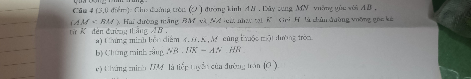 cho đường tròn ( O ) đường kính AB , dây cung MN vuông góc với AB ( AM < BM ) 2 đường thẳng BM và NA cắt nhau tại K , gọi H là chân đường vuông góc kẻ từ K đến đường thẳng AB