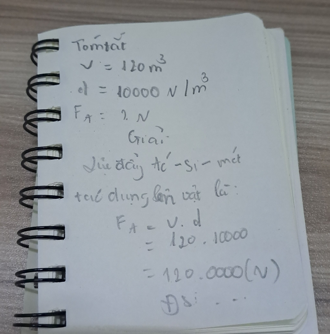 Một vật có thể tích là 120m^3 được nhúng chìm một nữa vào nước. Tính lực đẩy Ác si mét tác dụng lên vật? Trọng lượng riêng của nước là 10000N/m^3(giải giúp ạ)
