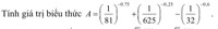 Tính giá trị biểu thức A = (1/81) ^ - 0.75 + (1/625) ^ - 0.25 - (1/32) ^ - 0.6