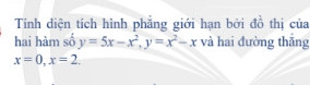 Tính diện tích hình phẳng giới hạn bở hai hàm số y = 5x -  x2 , y= x2 - x và hai
