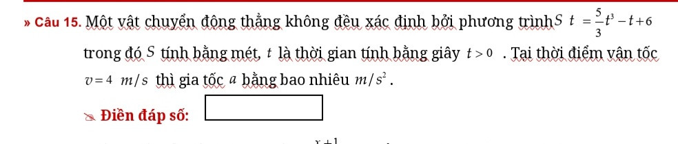 » Câu 15.	Một vật chuyển động thẳng không đều xác định bởi phương trình  trong đó   tính bằng mét,   là thời gian tính bằng giây . Tại thời điểm vận tốc  thì gia tốc   bằng bao nhiêu  .