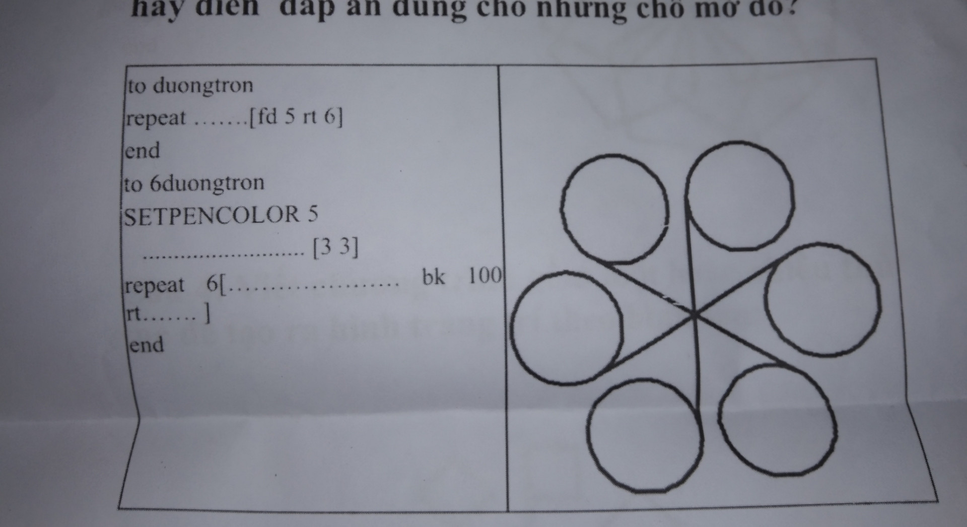 Bảng dưới đây trình bày hai thủ tục để vẽ hình trang trí bên phải.Tuy nhiên thủ tục thứ
hai bị mờ mất 4 chổ,kí hiệu bởi các dấu chấm.Em hãy điền đáp án đúng cho những chổ mờ đó