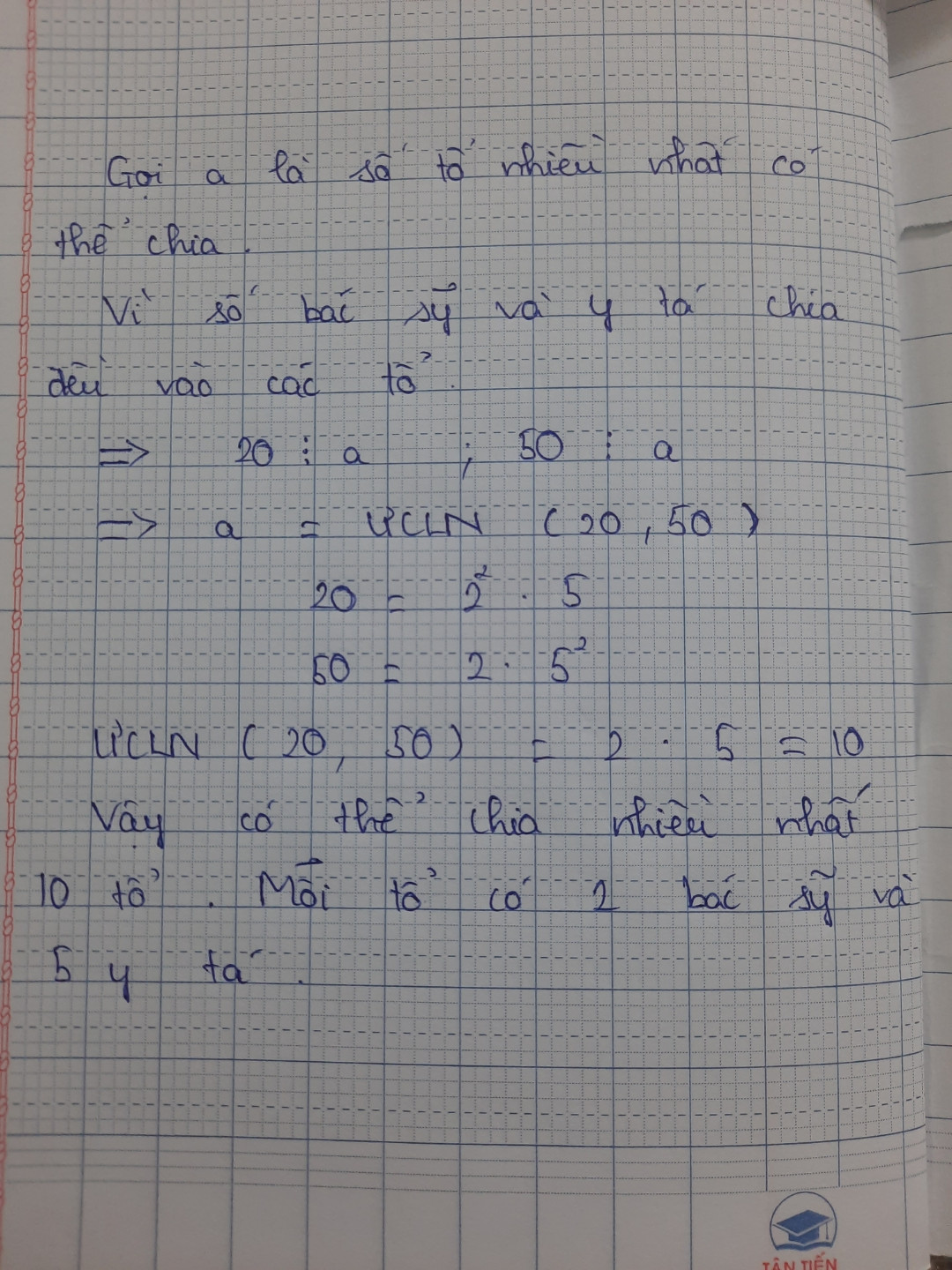 Một đội y tế có 20 bác sĩ và 50 y tá.có thể chia đội y tế đó thành nhiều nhất mấy tổ để số bác sĩ và y tá được chia đều cho các tổ? Khi đ ó có bao nhiêu bác sĩ, bao nhiêu y tá?