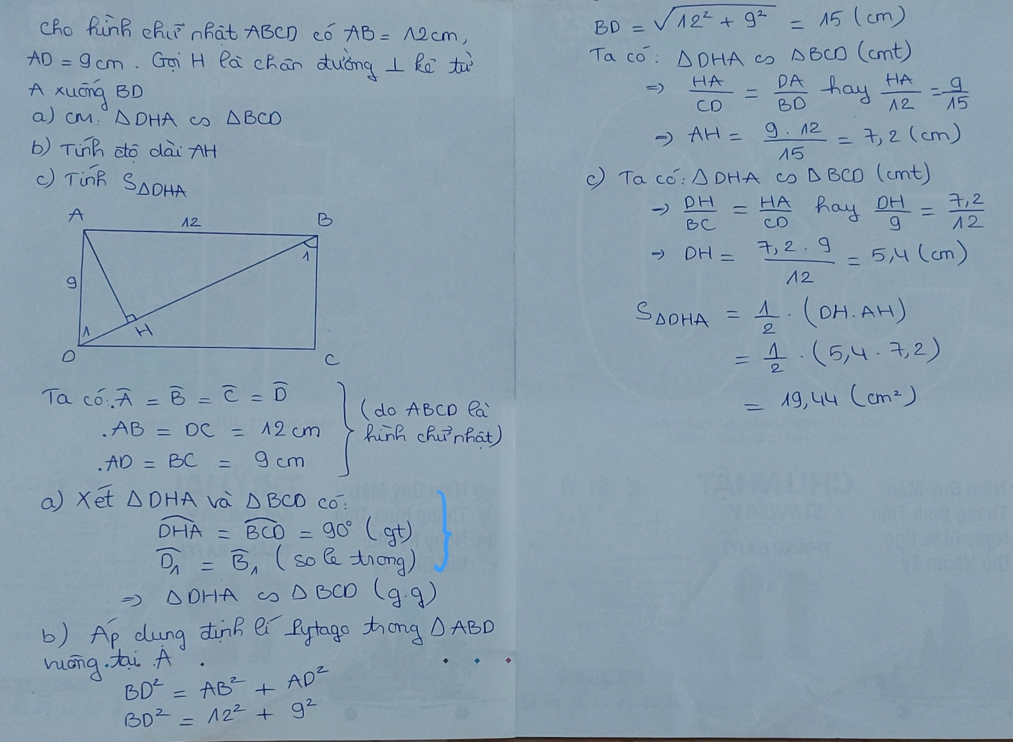 Cho hình chữ nhật ABCD có AB=12cm,AD=9cm.Gọi H là chân đường vuông góc kẻ từ A xuống BD
a) chứng minh tam giác DHA đống dạng với tam giác BCD
b) tính độ dài đoạn thẳng AH
c)Tính diện tích tam giác DHA