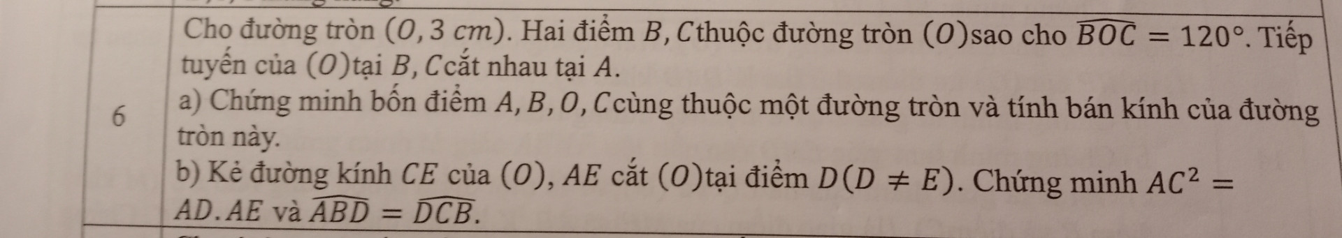 Cho đường tròn (0,3cm) . Hai điểm B , C thuộc đường tròn (O) sao cho góc BOC =120° . Tiếp tuyến của (O) tại B , C cắt nhau tại A.
a: Chứng minh bốn điểm A , B , O , C cùng thuộc một đường tròn và bán kính của đường tròn này