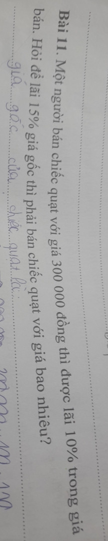 Một người bán chiếc quạt với giá 300.000đ thì được lãi 10% trong giá bán .Hỏi để lãi 15% giá gốc thì phải bán chiếc quạt với giá bao nhiêu
