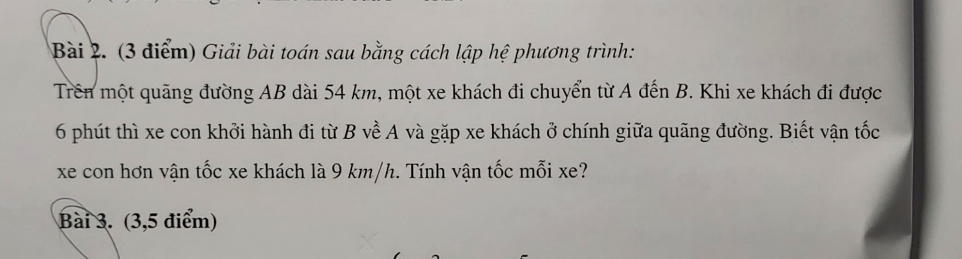 Trên một quãng đường AB dài 54km ,một xe khách di chuyển từ A đến B. Khi xe khách đi được 6 phút thì xe con khởi hành đi từ B về A và gặp xe khách ở chính giữa quãng đường.  Biết vận tốc xe con hơn xe khách là 9km/h .Tính vận tốc mỗi xe