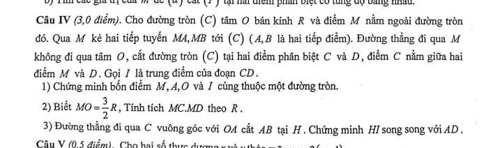 Cho đường tròn (C) tâm O bán kính R và điểm M nằm ngoài đường tròn đó. 
Qua M kẻ hai tiếp tuyến MA MB tới (C) (A,B là hai tiếp điểm).đường thẳng đi qua M không đi qua tâm O cắt đường tròn (C) tại hai điểm phân biệt C và D, điểm C nằm giữa điểm M và D. Gọi I là trung điểm của CD. 
1 ,Chứng minh bốn điểm M, Á, O, I cùng thuộc một đường tròn
 2,biết MO= 3/2 R .Tính tích MC. MD theo R 3, đường thẳng đi qua C vuông góc với OA cắt AB tại H .chứng minh HI song song với AD.