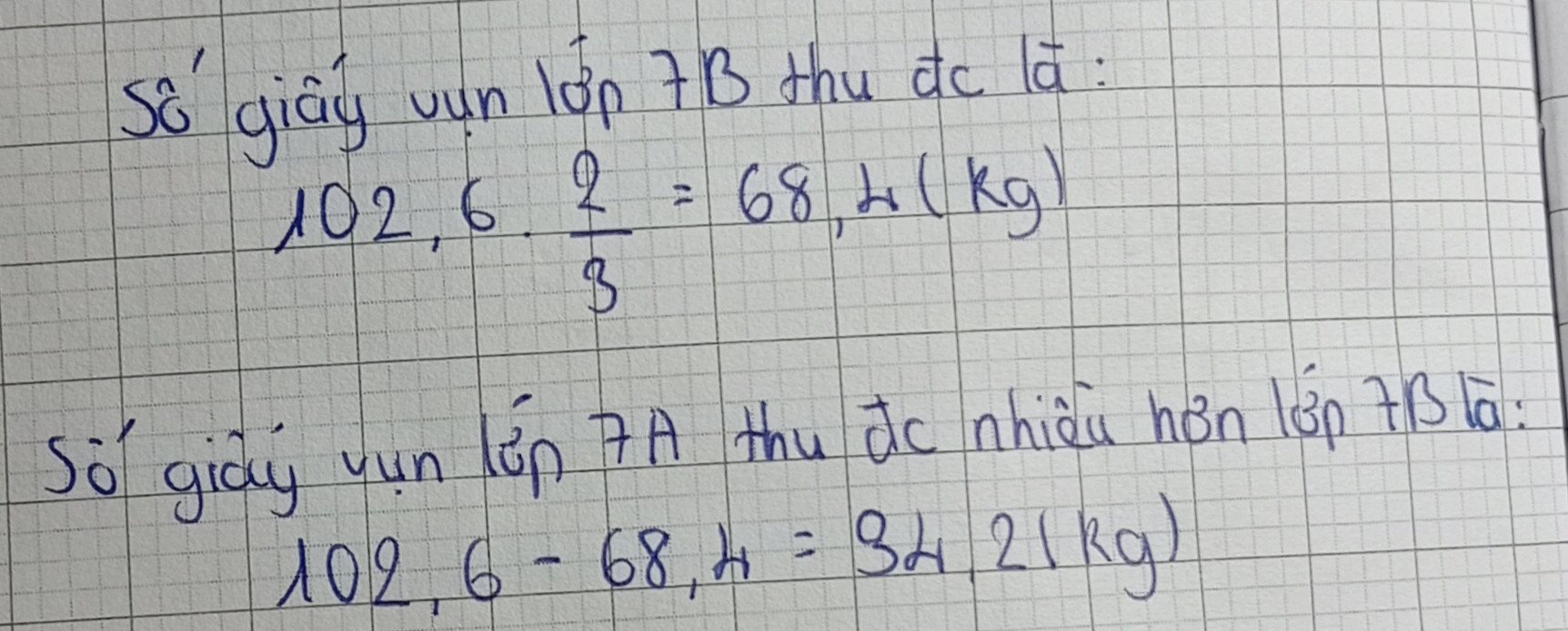 Hưởng ứng phong trào kế hoạch nhỏ của liên đội. lớp 7A thu được 102,6 kg giấy vụn ,số giấy vụn lớp 7b thu được bằng 2/3 số giấy vụn của lớp 7A .hỏi lớp 7A thu được nhiều hơn lớp 7b bao nhiêu kg giấy vụ